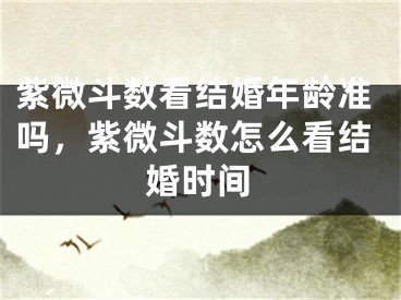 紫微斗数看结婚年龄准吗，紫微斗数怎么看结婚时间