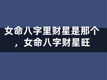 女命八字里财星是那个，女命八字财星旺