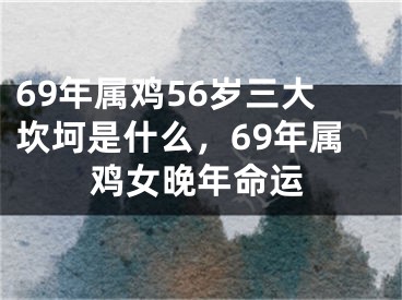 69年属鸡56岁三大坎坷是什么，69年属鸡女晚年命运