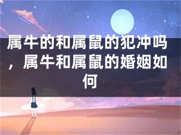 属牛的和属鼠的犯冲吗，属牛和属鼠的婚姻如何