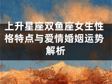 上升星座双鱼座女生性格特点与爱情婚姻运势解析