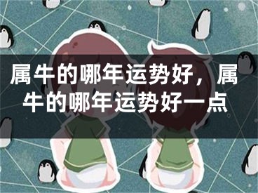 属牛的哪年运势好，属牛的哪年运势好一点