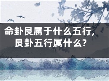 命卦艮属于什么五行,艮卦五行属什么?