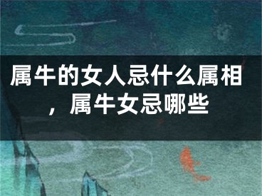 属牛的女人忌什么属相，属牛女忌哪些