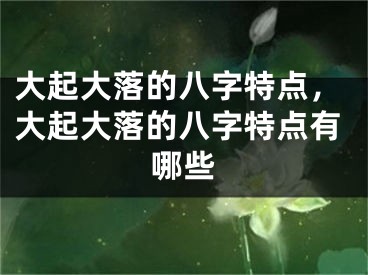 大起大落的八字特点，大起大落的八字特点有哪些