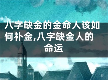 八字缺金的金命人该如何补金,八字缺金人的命运