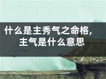 什么是主秀气之命格,主气是什么意思