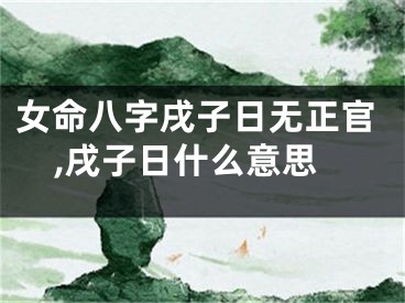 女命八字戌子日无正官,戌子日什么意思
