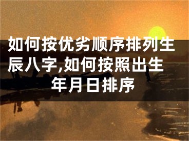 如何按优劣顺序排列生辰八字,如何按照出生年月日排序
