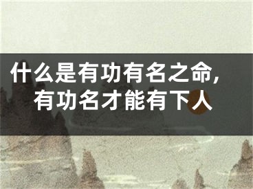 什么是有功有名之命,有功名才能有下人