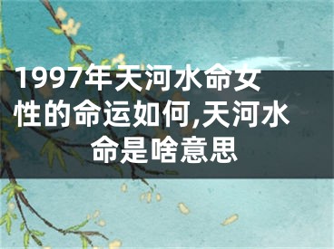 1997年天河水命女性的命运如何,天河水命是啥意思