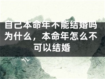 自己本命年不能结婚吗为什么，本命年怎么不可以结婚