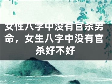 女性八字中没有官杀男命，女生八字中没有官杀好不好