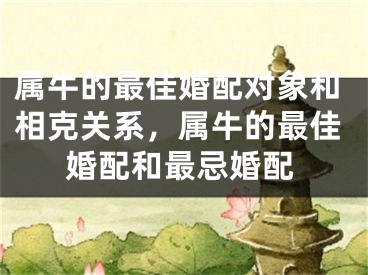 属牛的最佳婚配对象和相克关系，属牛的最佳婚配和最忌婚配