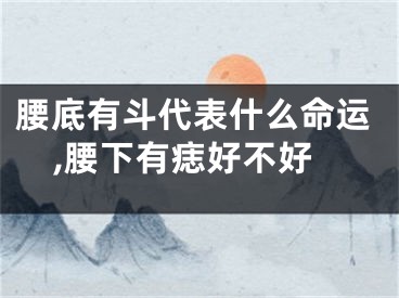腰底有斗代表什么命运,腰下有痣好不好