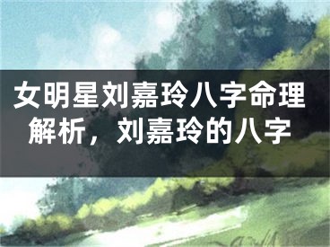 女明星刘嘉玲八字命理解析,刘嘉玲的八字