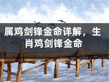 属鸡剑锋金命详解，生肖鸡剑锋金命