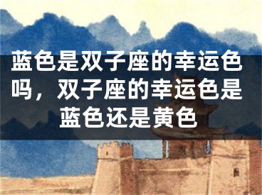 蓝色是双子座的幸运色吗，双子座的幸运色是蓝色还是黄色