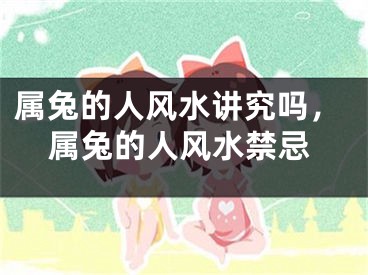 属兔的人风水讲究吗，属兔的人风水禁忌