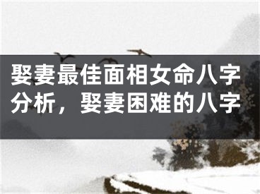 娶妻最佳面相女命八字分析，娶妻困难的八字