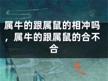 属牛的跟属鼠的相冲吗，属牛的跟属鼠的合不合