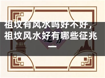 祖坟有风水吗好不好，祖坟风水好有哪些征兆一
