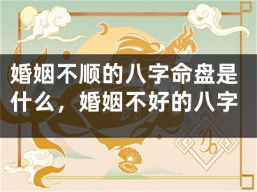 婚姻不顺的八字命盘是什么，婚姻不好的八字