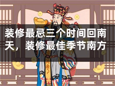 装修最忌三个时间回南天，装修最佳季节南方
