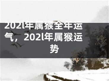 202l年属猴全年运气，202l年属猴运势