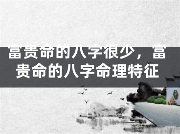 富贵命的八字很少，富贵命的八字命理特征