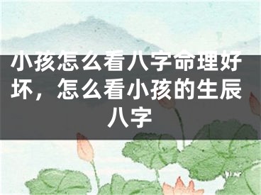 小孩怎么看八字命理好坏，怎么看小孩的生辰八字