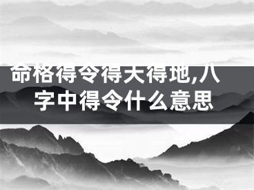 命格得令得天得地,八字中得令什么意思