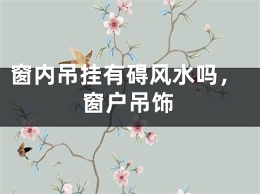 窗内吊挂有碍风水吗，窗户吊饰