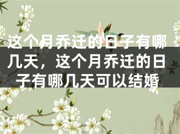 这个月乔迁的日子有哪几天，这个月乔迁的日子有哪几天可以结婚