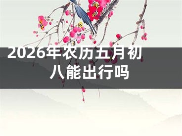 2026年农历五月初八能出行吗