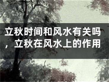 立秋时间和风水有关吗，立秋在风水上的作用