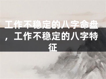 工作不稳定的八字命盘，工作不稳定的八字特征