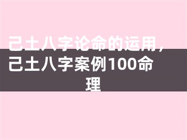 己土八字论命的运用，己土八字案例100命理