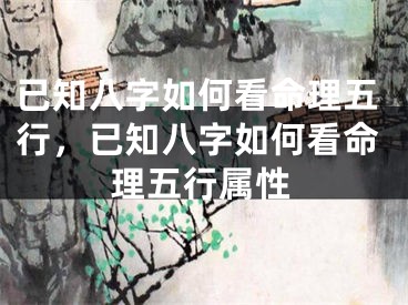已知八字如何看命理五行，已知八字如何看命理五行属性