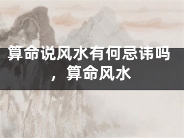 算命说风水有何忌讳吗，算命风水
