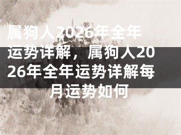 属狗人2026年全年运势详解，属狗人2026年全年运势详解每月运势如何