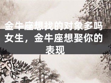金牛座想找的对象多吗女生，金牛座想娶你的表现