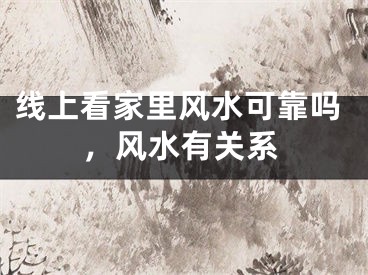 线上看家里风水可靠吗，风水有关系
