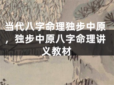 当代八字命理独步中原，独步中原八字命理讲义教材