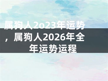 属狗人2o23年运势，属狗人2026年全年运势运程
