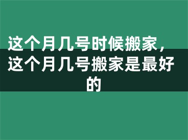 这个月几号时候搬家，这个月几号搬家是最好的
