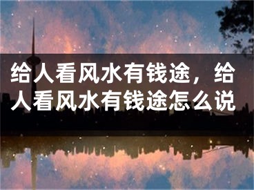 给人看风水有钱途，给人看风水有钱途怎么说