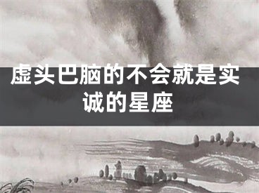 虚头巴脑的不会就是实诚的星座