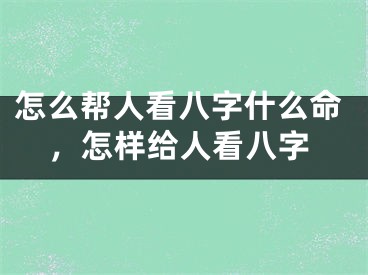 怎么帮人看八字什么命，怎样给人看八字