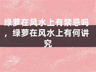 绿萝在风水上有禁忌吗，绿萝在风水上有何讲究